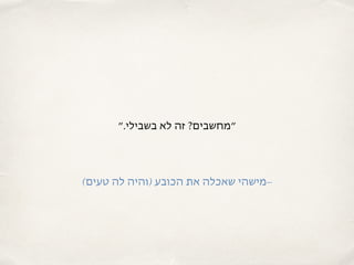 ‫בשבילי.״‬ ‫לא‬ ‫זה‬ ?‫״מחשבים‬
(‫טעים‬ ‫לה‬ ‫)והיה‬ ‫הכובע‬ ‫את‬ ‫שאכלה‬ ‫–מישהי‬
 