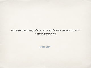 ‫לנו‬ ‫מאפשר‬ ‫הוא‬ ‫בעצם‬ ‫אבל‬ ‫אותנו‬ ‫לחבר‬ ‫אמור‬ ‫היה‬ ‫״האינטרנט‬
‫לתאים.״‬ ‫להתחלק‬
‫גודין‬ ‫–סת׳‬
 