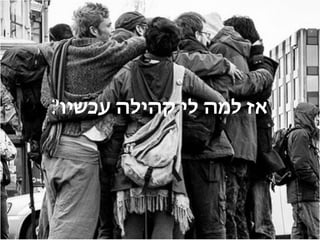 ?‫עכשיו‬ ‫קהילה‬ ‫לי‬ ‫למה‬ ‫אז‬
 