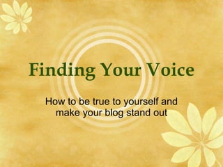 Finding Your Voice How to be true to yourself and make your blog stand out 