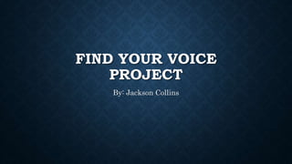 FIND YOUR VOICE
PROJECT
By: Jackson Collins
 