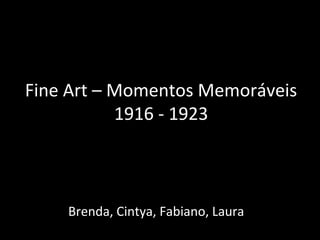 Fine Art – Momentos Memoráveis
1916 - 1923
Brenda, Cintya, Fabiano, Laura
 