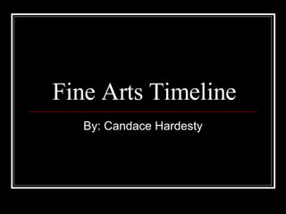 Fine Arts Timeline By: Candace Hardesty 