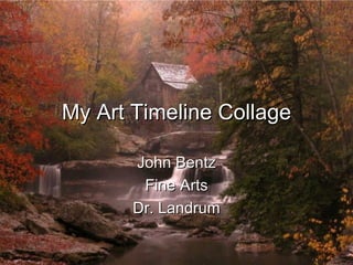 My Art Timeline Collage John Bentz Fine Arts Dr. Landrum 