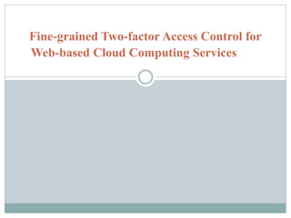 Fine-grained Two-factor Access Control for
Web-based Cloud Computing Services
 