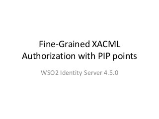 Fine-Grained XACML
Authorization with PIP points
WSO2 Identity Server 4.5.0
 