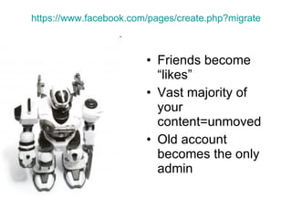 https:// www.facebook.com/pages/create.php?migrate <ul><li>Friends become “likes” </li></ul><ul><li>Vast majority of your ...