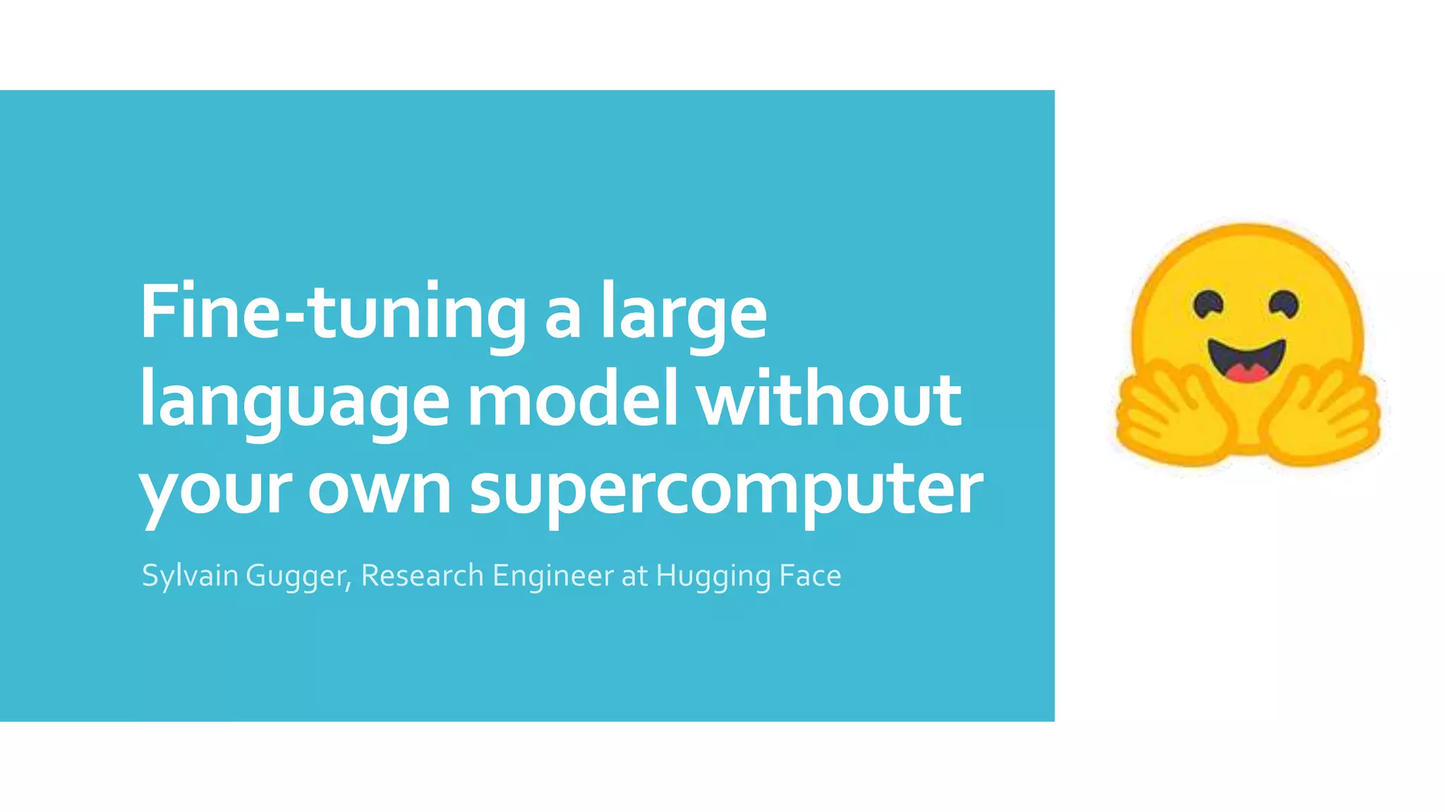 Fine-tuning a large
language model without
your own supercomputer
Sylvain Gugger, Research Engineer at Hugging Face
 