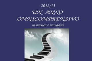 2012/13
UN  ANNO 
OMNICOMPRENSIVO
in musica e immagini
 