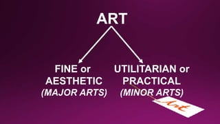 FINE or
AESTHETIC
(MAJOR ARTS)
UTILITARIAN or
PRACTICAL
(MINOR ARTS)
ART
 