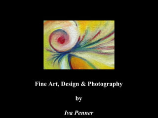 Fine Art, Design & Photography

             by

          Iva Penner
 