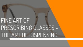FINE ART OF
PRESCRIBING GLASSES -
THE ART OF DISPENSING
 