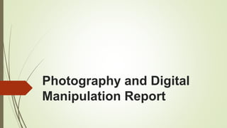 Photography and Digital
Manipulation Report
 