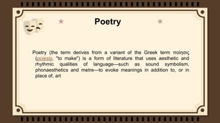Poetry
Poetry (the term derives from a variant of the Greek term ποίησις
(poiesis, "to make") is a form of literature that...