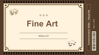 Fine Art
What is it?
Communication
Skills
–
Visual
Art
·
May,
4.
2022
·
 