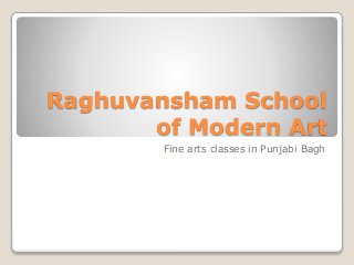 Raghuvansham School
of Modern Art
Fine arts classes in Punjabi Bagh
 