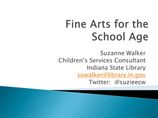 Suzanne Walker
Children’s Services Consultant
Indiana State Library
suwalker@library.in.gov
Twitter: @suzieecw
 