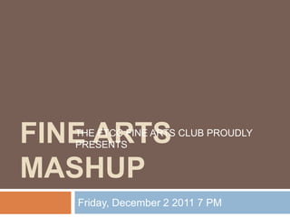 FINE ARTS
   THE FTCC FINE ARTS CLUB PROUDLY
   PRESENTS


MASHUP
   Friday, December 2 2011 7 PM
 