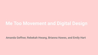 Me Too Movement and Digital Design
Amanda Geffner, Rebekah Hwang, Brianna Hawes, and Emily Hart
 