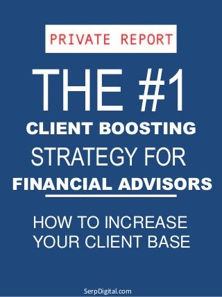 THE #1CLIENT BOOSTING
STRATEGY FOR
FINANCIAL ADVISORS
HOW TO INCREASE
YOUR CLIENT BASE
SerpDigital.com
 