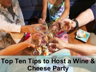 Top Ten Tips to Host a Wine &
Cheese Party
 