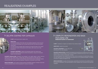 CLIENT: pharmaceutical plant (capsule, oral)
		OBJECTIVES:
		1-To Ensure the feeding of the melter with virgin gelatine (separation of dust and grain)
		 2-To move from the storage room to the gray area and then to the white zone without 		
		contamination
		 3-To select and dose the gelatin before introducing it through the bottom of the melters
		 4-To ensure the transfer of the product into the reactor under vacuum and at high 		
		temperatures
		
		PALAMATIC EQUIPMENT: hygienic fibc discharging system with handling cage, 		
		 pneumatic conveying integrating the particle size separation, dosing and incorporation 		
		 hopper with total emptying.
		
PALAMATIC INSTALLATION: PALAMATIC has developed a very specific design to ensure maximum
hygiene for all areas: pallets loading / handling cage, channeled conveying air of the clean room.
The conveying system ensures multiple functions thereby minimizing the number of equipment installed.
Functions performed: dosing, particle size separation, transferring, introduction into the melter.
RESULTS OBTAINED: This innovating concept has become a PALAMATIC specialty. The design of pneumatic
conveying equipment allows minimum equipment for maximum functionality.
Melter Raw materials feeding
12 I
CLIENT: manufacturer of organic raw material for the cosmetics industry
OBJECTIVES: seaweed micronization
				
PALAMATIC EQUIPMENT: pin mill, batch mixer,
discharging fibc unit, sack packaging
		
PALAMATIC INSTALLATION: PALAMATIC has designed and manufactured a complete line of micronization,
debacterization and bag packaging. The pre-ground seaweed is introduced into the pin mill in a controlled
manner in order to ensure a micronization <to 40μm.
The crushed seaweed is then transferred into the mixer with the incorporation of complementary products.
The mixer performs the role of homogenizer and sanitizes the mix by controlled atmosphere. The factory
end product is weighed and bagged for sale.
RESULTS OBTAINED: the quality of the final product, guaranteed by the production line, perfectly matches
the customer’s expectations. The overall PALAMATIC turnkey installation was a success for this customised
installation.
Pin mill
www.palamaticprocess.com/references/realisations I 13
Atex mill with air vent
rEalisations ExAmples
GELATIN COATING FOR CAPSULES COMPLETE MICRONIZATION AND BAGS
PACKAGING LINE
Debacterization of seaweed
 