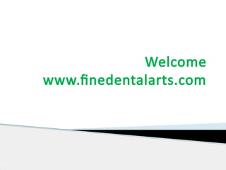 Welcome 
www.finedentalarts.com 
 