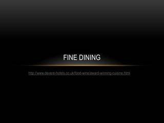 FINE DINING
http://www.devere-hotels.co.uk/food-wine/award-winning-cuisine.html
 