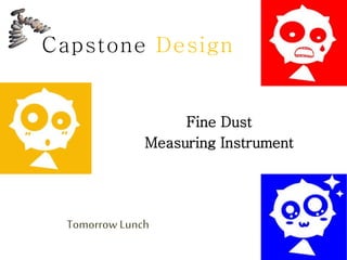 Fine Dust
Measuring Instrument
Capstone Design
Tomorrow Lunch
 