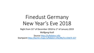 Finedust Germany
New Year’s Eve 2018
Night from 31st of December 2018 to 1st of January 2019
Wolfgang Ksoll
Source http://luftdaten.info
Startpoint http://berlin.maps.luftdaten.info/#6/51.034/9.327
 