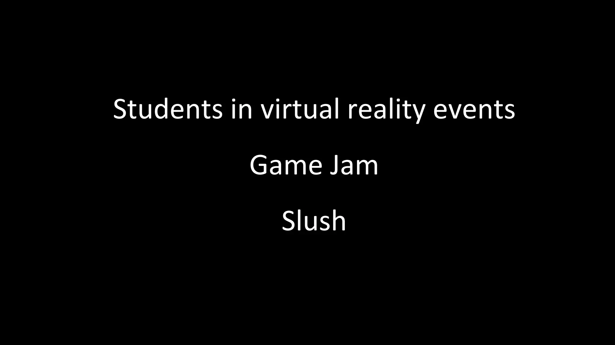 Students in virtual reality events
Game Jam
Slush
 