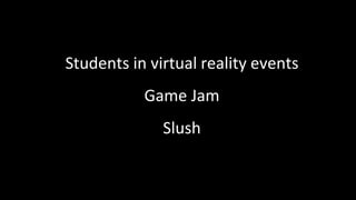 Students in virtual reality events
Game Jam
Slush
 