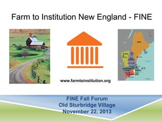 Farm to Institution New England - FINE

www.farmtoinstitution.org

FINE Fall Forum
Old Sturbridge Village
November 22, 2013

 