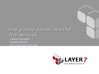 Fine grained authorization for
Web Services
Jonathan Gershater
Solution Architect
http://www.layer7tech.com
 