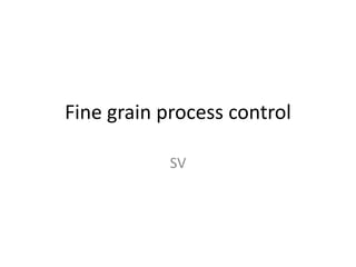 Fine grain process control
SV
 