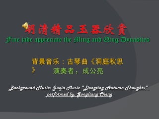 Fine jade appreciate the Ming and Qing Dynasties 背景音乐：古琴曲《洞庭秋思》 演奏者 :  成公亮 Background Music: Guqin Music &quot;Dongting Autumn Thoughts&quot;  performed by: Gongliang Cheng 