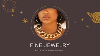 FINE JEWELRY
FROM N OA V IDAL DES IGNS
 