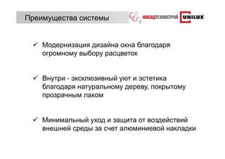 Преимущества системы


    Модернизация дизайна окна благодаря
    огромному выбору расцветок


    Внутри - эксклюзивный уют и эстетика
    благодаря натуральному дереву, покрытому
    прозрачным лаком


    Минимальный уход и защита от воздействий
    внешней среды за счет алюминиевой накладки
 