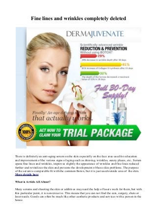 Fine lines and wrinkles completely deleted
There is definitely an anti-aging serum on the skin especially on the face area used for education
and improvement of the various signs of aging such as drawing, wrinkles, sunny places, etc.. Serum
opens fine lines and wrinkles, improves slightly the appearance of wrinkles and fine lines reduced
further and revitalizes the skin and prevents the development of these skin problems. The purpose
of the serum is comparable fit with the common Botox, but it is just used outside area of the skin.
More details here
What is Article All About?
Many serums and shooting the skin or additives may need the help of lasers work for them, but with
this particular point, it is non-invasive. This means that you can not find the cuts, surgery, shots or
laser needs. Goods can often be much like other aesthetic products and services with a person in the
house.
 