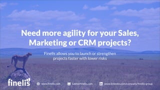 Need more agility for your Sales,
Marketing or CRM projects?
www.ﬁnelis.com sales@ﬁnelis.com www.linkedin.com/company/ﬁnelis-group
Finelis allows you to launch or strengthen
projects faster with lower risks
 