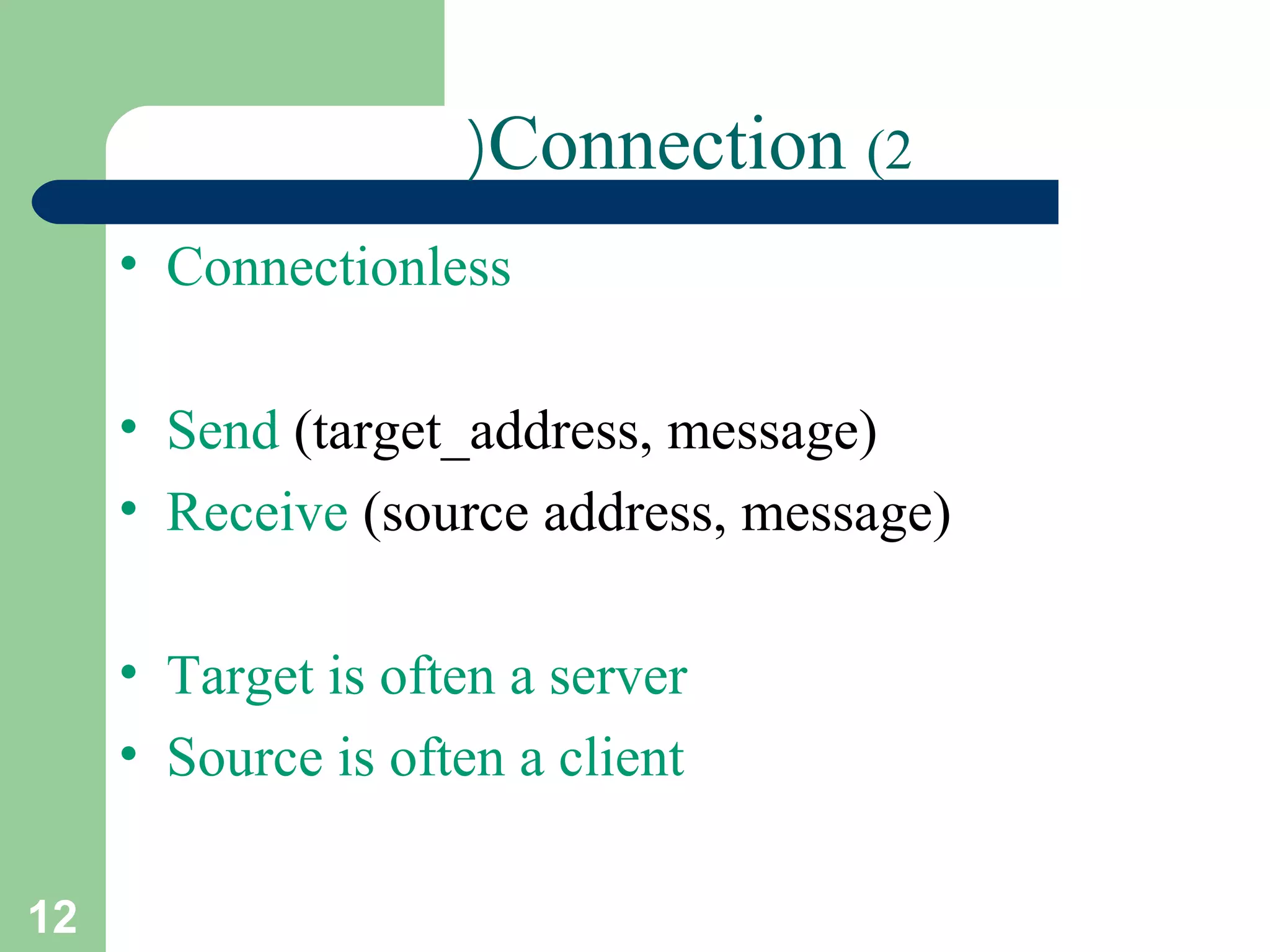 12
Connection (2(
• Connectionless
• Send (target_address, message)
• Receive (source address, message)
• Target is often a server
• Source is often a client
 