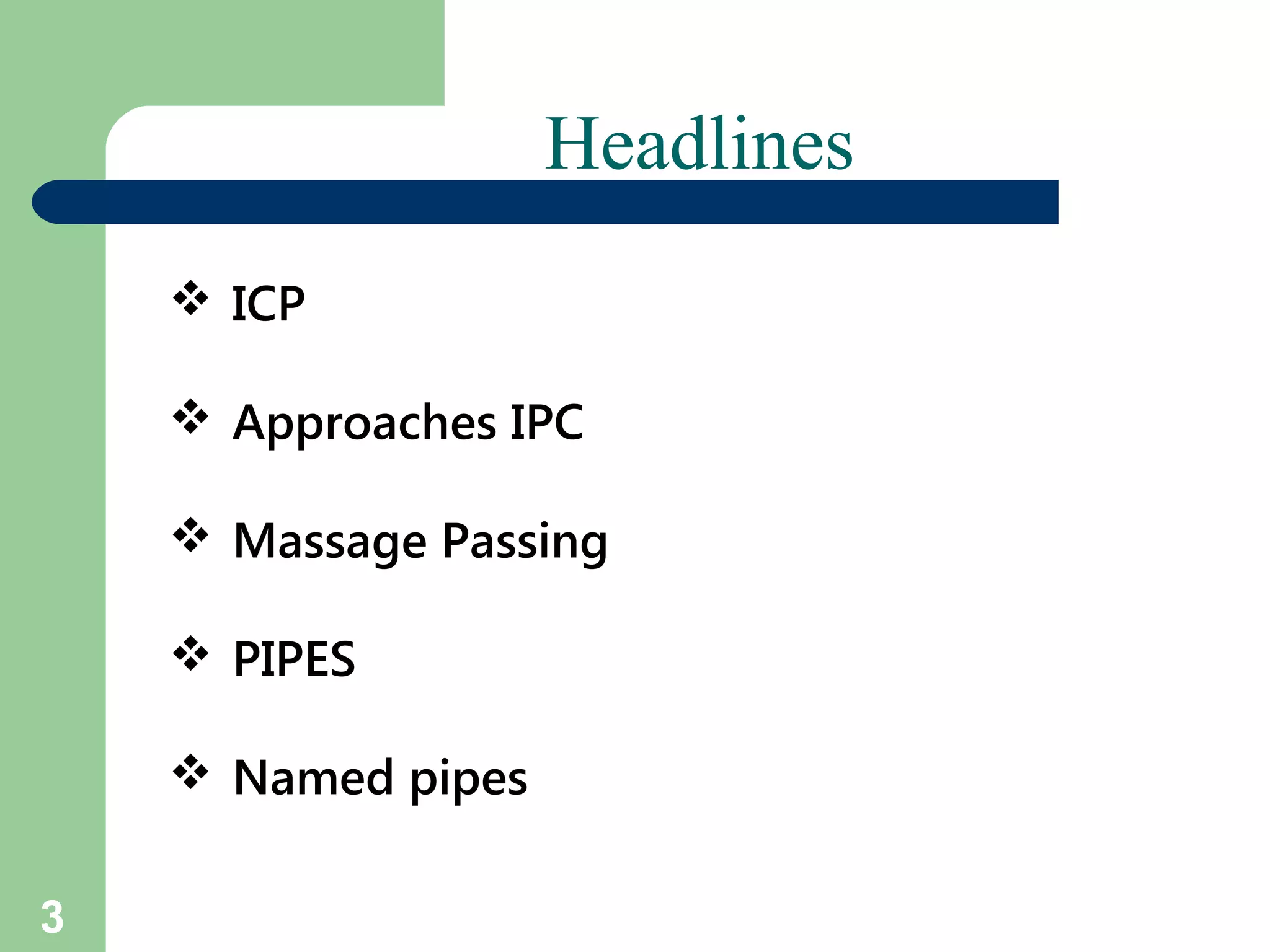 3
Headlines
 ICP
 Approaches IPC
 Massage Passing
 PIPES
 Named pipes
 
