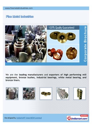 We are the leading manufacturers and exporters of high performing mill
equipment, bronze bushes, industrial bearings, white metal bearing, and
bronze liners.
 