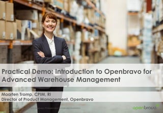 © 2017 Openbravo Inc. All Rights Reserved. Privileged and Confidential Information .
Practical Demo: Introduction to Openbravo for
Advanced Warehouse Management
Maarten Tromp, CPIM, RI
Director of Product Management, Openbravo
 
