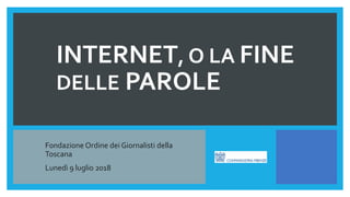INTERNET, O LA FINE
DELLE PAROLE
Fondazione Ordine dei Giornalisti della
Toscana
Lunedì 9 luglio 2018
 