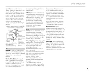 iii
Notes and Cautions
Power Lines: An outside antenna
system should not be located in the
vicinity of overhead power lines or
other electric light or power circuits,
or where it can fall into such power
lines or circuits. When installing an
outside antenna system, extreme
care should be taken to keep from
touching such power lines or
circuits as contact with them might
be fatal.
EXAMPLE OF ANTENNA GROUNDING AS
PER NATIONAL ELECTRICAL CODE
Antenna Lead
in Wire
Ground
Clamp
Power Service Grounding
Electrode System
(NEC ART 250. PART H)
Antenna
DischargeUnit
(NEC SECTION
810-20)
Grounding
Conductors
(NEC SECTION
810-21)
Electric
Service
Equipment
Ground
Clamps
Use
Use
Cleaning: Unplug this video product
from the wall outlet before cleaning.
Do not use liquid cleaners or aerosol
cleaners. Use a damp cloth for
cleaning.
Object and Liquid Entry: Never push
objects of any kind into this video
product through openings as they
may touch dangerous voltage
points or shortout parts that could
result in a fire or electric shock.
Never spill liquid of any kind on the
video product.
Lightning: For added protection for
this video product receiver during
a lightning storm, or when it is left
unattended and unused for long
periods of time, unplug it from
the wall outlet and disconnect
the antenna or cable system. This
will prevent damage to the video
product due to lightning and
power-line surges.
Service
Service
Servicing: Do not attempt to service
this video product yourself as
opening or removing covers may
expose you to dangerous voltage or
other hazards. Refer all servicing to
qualified service personnel.
Damage Requiring Service: Unplug this
video product from the wall outlet
and refer servicing to qualified
service personnel under the
following conditions:
When the power-supply cord or
plug is damaged.
If liquid has been spilled, or objects
have fallen into the video product.
If the video product has been
exposed to rain or water.
If the video product has been
dropped or the cabinet has been
damaged.
If the video product does not
operate normally be following the
operating instructions. Adjust only
those controls that are covered
by the operating instructions as
an improper adjustment of other
controls may result in damage and
will often require extensive work
by a qualified technician to restore
the video product to its normal
operation.
When the video product exhibits
a distinct change in performance
- this indicates a need for service.
Replacement Parts: When
replacement parts are required, be
sure the service technician has used
replacement parts specified by the
manufacturer or have the same
characteristics as the original part.
Unauthorized substitutions may
result in fire, electric shock or other
hazards.
Safety Check: Upon completion of
any service or repairs to this video
product, ask the service technician
to perform safety checks to
determine that the video product is
in proper operating condition.
 