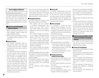 vi
For Your Safety
Power Supply and Battery
* Confirm your battery type before read-
ing the following descriptions.
The following explains proper use of
batteries and how to prolong their
life. Incorrect use of batteries can
cause shorter battery life, as well as
leakage, excessive heat, fire or explo-
sion.
1 Camera uses the Rechargeable
Lithium-ion Battery
* When shipped, the battery is not
fully charged. Always charge the
battery before using it.
* When carrying the battery, install it
in a digital camera or keep it in the
soft case.
■ Battery Features
• The battery gradually loses its
charge even when not used. Use
a battery that has been charged
recently (in the last day or two) to
take pictures.
• To maximize the life of the battery,
turn the camera off as quickly as
possible when it is not being used.
• The number of available frames
will be lower in cold locations or
at low temperatures. Take along
a spare fully charged battery. You
can also increase the amount of
power produced by putting the
battery in your pocket or another
warm place to heat it and then
loading it into the camera just be-
fore you take a picture.
If you are using a heating pad, take
care not to place the battery di-
rectly against the pad. The camera
may not operate if you use a de-
pleted battery in cold conditions.
■ Charging the Battery
• You can charge the battery using
the battery charger (included).
- The battery can be charged
at ambient temperatures be-
tween 0°C and +40°C (+32°F
and +104°F). Refer to the Owner’s
Manual for the time of charging
battery.
- You should charge the battery
at an ambient temperature be-
tween +10°C and +35°C (+50°F
and +95°F). If you charge the
battery at a temperature outside
this range, charging takes longer
because the performance of the
battery is impaired.
- You cannot charge the battery
at temperatures of 0°C (+32°F) or
below.
• The Rechargeable Lithium-ion Bat-
tery does not need to be fully dis-
charged or exhausted flat before
being charged.
• The battery may feel warm after it
has been charged or immediately
after being used. This is perfectly
normal.
• Do not recharge a fully charged
battery.
■ Battery Life
At normal temperatures, the bat-
tery can be used at least 300 times.
If the time for which the battery
provides power shortens markedly,
this indicates that the battery has
reached the end of its effective life
and should be replaced.
■ Notes on storage
• If a battery is stored for long
periods while charged, the per-
formance of the battery can be
impaired. If the battery will not be
used for some time, run the battery
out before storing it.
• If you do not intend to use the
camera for a long period of time,
remove the battery from the cam-
era.
• Store the battery in a cool place.
- The battery should be stored in
a dry location with an ambient
temperature between +15°C and
+25°C (+59°F and +77°F).
- Do not leave the battery in hot or
extremely cold places.
■ Handling the Battery
Cautions for Your Safety:
• Do not carry or store battery with
metal objects such as necklaces or
hairpins.
• Do not heat the battery or throw it
into a fire.
• Do not attempt to take apart or
change the battery.
• Do not recharge the battery with
chargers other those specified.
• Dispose of used battery promptly.
• Do not drop the battery or other-
wise subject it to strong impacts.
• Do not expose the battery to wa-
ter.
• Always keep the battery terminals
clean.
• Do not store batteries in hot plac-
es. Also, if you use the battery for
a long period, the camera body
and the battery itself will become
warm. This is normal. Use the AC
power adapter if you are taking
pictures or viewing images for a
long period of time.
2 Camera uses AA-size alkaline or Ni-MH
(nickel-metal hydride) rechargeable
batteries
* For details on the batteries that
you can use, refer to the Owner’s
Manual of your camera.
■ Cautions for Using Battery
• Do not heat the batteries or throw
them into a fire.
• Do not carry or store batteries with
metal objects such as necklaces or
hairpins.
• Do not expose the batteries to
water, and keep batteries from get-
ting wet or stored in moist loca-
tions.
• Do not attempt to take apart or
change the batteries, including
battery casings.
• Do not subject the batteries to
strong impacts.
 