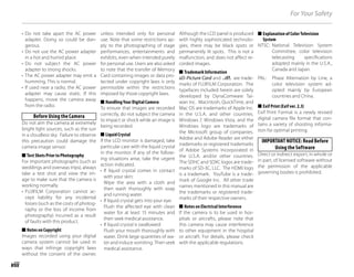 viii
For Your Safety
• Do not take apart the AC power
adapter. Doing so could be dan-
gerous.
• Do not use the AC power adapter
in a hot and humid place.
• Do not subject the AC power
adapter to strong shocks.
• The AC power adapter may emit a
humming. This is normal.
• If used near a radio, the AC power
adapter may cause static. If this
happens, move the camera away
from the radio.
Before Using the Camera
Do not aim the camera at extremely
bright light sources, such as the sun
in a cloudless sky. Failure to observe
this precaution could damage the
camera image sensor.
■ Test Shots Prior to Photography
For important photographs (such as
weddings and overseas trips), always
take a test shot and view the im-
age to make sure that the camera is
working normally.
• FUJIFILM Corporation cannot ac-
cept liability for any incidental
losses (such as the costs of photog-
raphy or the loss of income from
photography) incurred as a result
of faults with this product.
■ Notes on Copyright
Images recorded using your digital
camera system cannot be used in
ways that infringe copyright laws
without the consent of the owner,
unless intended only for personal
use. Note that some restrictions ap-
ply to the photographing of stage
performances, entertainments and
exhibits, even when intended purely
for personal use. Users are also asked
to note that the transfer of Memory
Card containing images or data pro-
tected under copyright laws is only
permissible within the restrictions
imposed by those copyright laws.
■ Handling Your Digital Camera
To ensure that images are recorded
correctly, do not subject the camera
to impact or shock while an image is
being recorded.
■ Liquid Crystal
If the LCD monitor is damaged, take
particular care with the liquid crystal
in the monitor. If any of the follow-
ing situations arise, take the urgent
action indicated.
• If liquid crystal comes in contact
with your skin:
Wipe the area with a cloth and
then wash thoroughly with soap
and running water.
• If liquid crystal gets into your eye:
Flush the affected eye with clean
water for at least 15 minutes and
then seek medical assistance.
• If liquid crystal is swallowed:
Flush your mouth thoroughly with
water. Drink large quantities of wa-
ter and induce vomiting. Then seek
medical assistance.
Although the LCD panel is produced
with highly sophisticated technolo-
gies, there may be black spots or
permanently lit spots. This is not a
malfunction, and does not affect re-
corded images.
■ Trademark Information
xD-Picture Card and E are trade-
marks of FUJIFILM Corporation. The
typefaces included herein are solely
developed by DynaComware Tai-
wan Inc. Macintosh, QuickTime, and
Mac OS are trademarks of Apple Inc.
in the U.S.A. and other countries.
Windows 7, Windows Vista, and the
Windows logo are trademarks of
the Microsoft group of companies.
Adobe and Adobe Reader are either
trademarks or registered trademarks
of Adobe Systems Incorporated in
the U.S.A. and/or other countries.
The SDHC and SDXC logos are trade-
marks of SD-3C, LLC. The HDMI logo
is a trademark. YouTube is a trade-
mark of Google Inc. All other trade
names mentioned in this manual are
the trademarks or registered trade-
marks of their respective owners.
■ Notes on Electrical Interference
If the camera is to be used in hos-
pitals or aircrafts, please note that
this camera may cause interference
to other equipment in the hospital
or aircraft. For details, please check
with the applicable regulations.
■ Explanation of Color Television
System
NTSC: National Television System
Committee, color television
telecasting specifications
adopted mainly in the U.S.A.,
Canada and Japan.
PAL: Phase Alternation by Line, a
color television system ad-
opted mainly by European
countries and China.
■ Exif Print (Exif ver. 2.3)
Exif Print Format is a newly revised
digital camera file format that con-
tains a variety of shooting informa-
tion for optimal printing.
IMPORTANT NOTICE: Read Before
Using the Software
Direct or indirect export, in whole or
in part, of licensed software without
the permission of the applicable
governing bodies is prohibited.
 