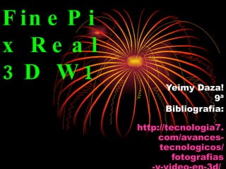 FinePix Real 3D W1   Yeimy Daza! 9ª Bibliografía: http://tecnologia7. com /avances- tecnologicos / fotografias -y-video-en-3d/   