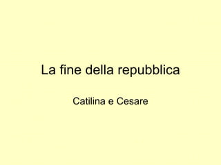 La fine della repubblica Catilina e Cesare 